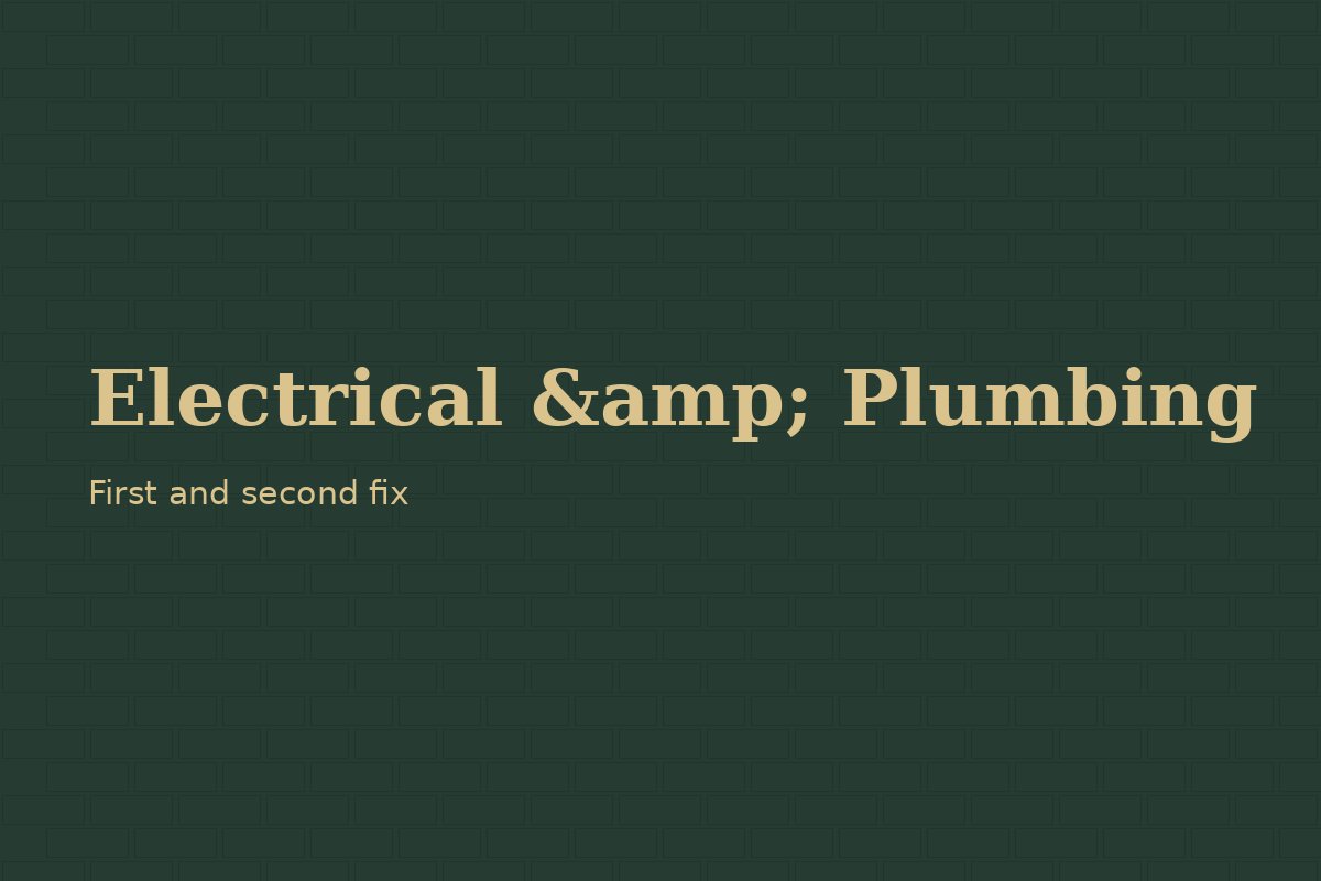 Electrical and plumbing first/second fix